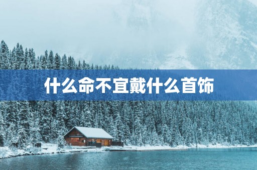 什么命不宜戴什么首饰