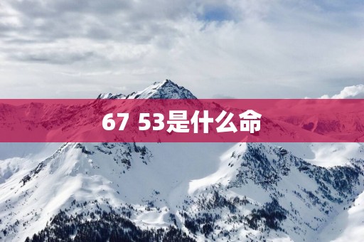 67 53是什么命