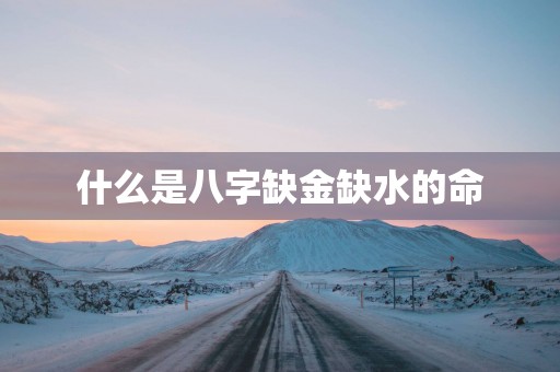 什么是八字缺金缺水的命