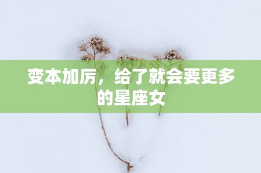 变本加厉，给了就会要更多的星座女