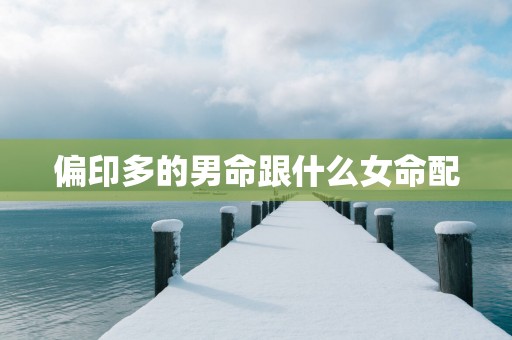 偏印多的男命跟什么女命配