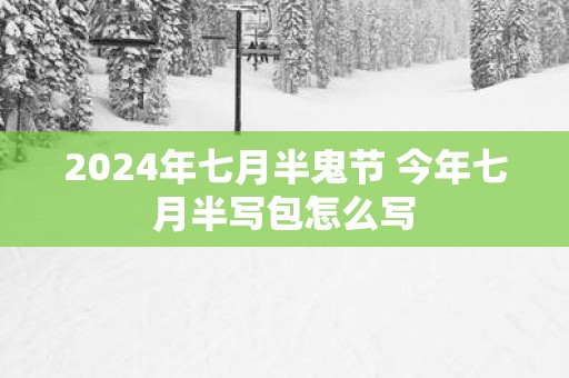 2025年七月半鬼节 今年七月半写包怎么写