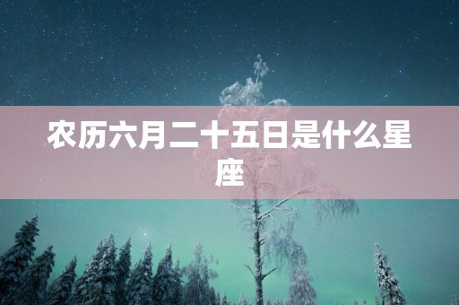 农历六月二十五日是什么星座