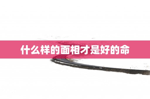 什么样的面相才是好的命