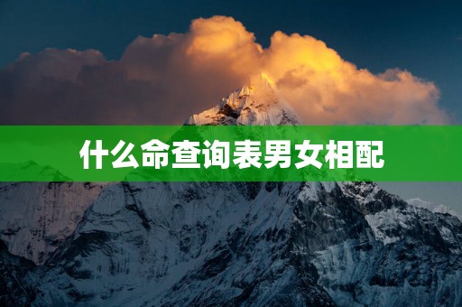 什么命查询表男女相配 什么命查询表男女相配