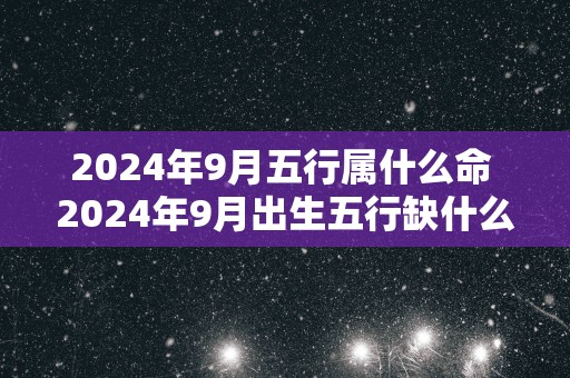2025年9月五行属什么命 2025年9月出生五行缺什么