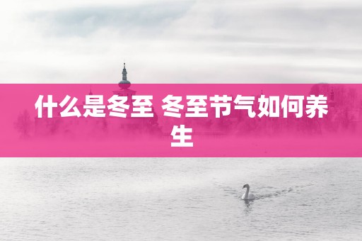 什么是冬至 冬至节气如何养生
