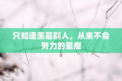 只知道羡慕别人，从来不会努力的星座