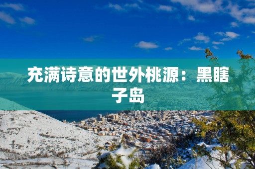 充满诗意的世外桃源：黑瞎子岛