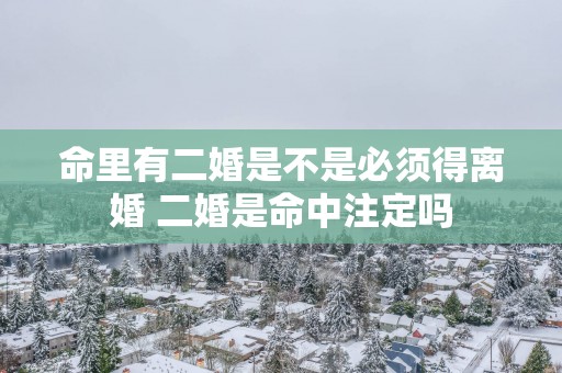 命里有二婚是不是必须得离婚 二婚是命中注定吗