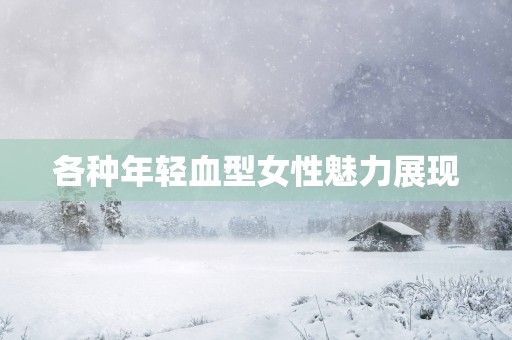 各种年轻血型女性魅力展现