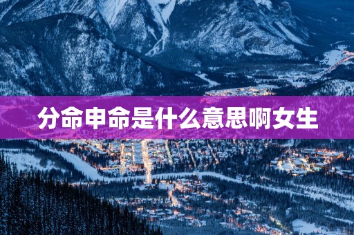 分命申命是什么意思啊女生