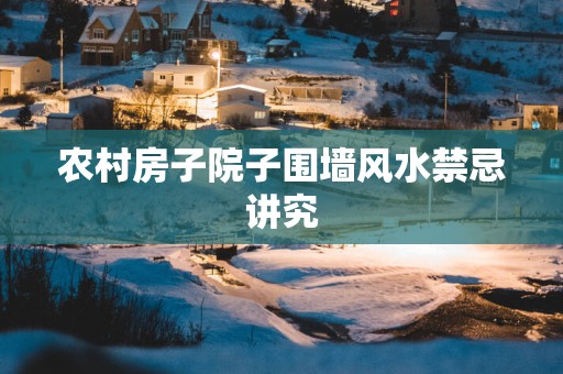 农村房子院子围墙风水禁忌讲究