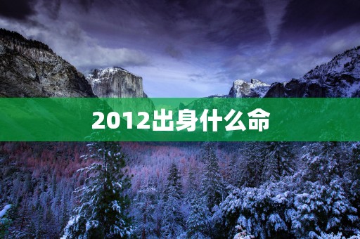 2012出身什么命