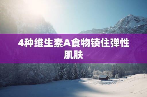 4种维生素A食物锁住弹性肌肤