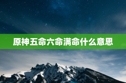 原神五命六命满命什么意思