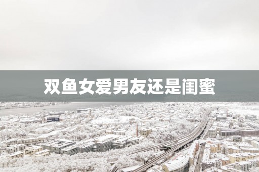 双鱼女爱男友还是闺蜜