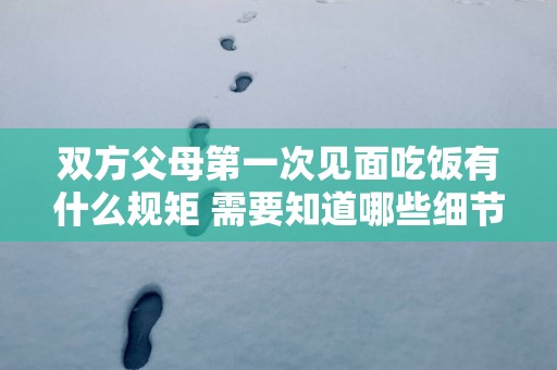 双方父母第一次见面吃饭有什么规矩 需要知道哪些细节