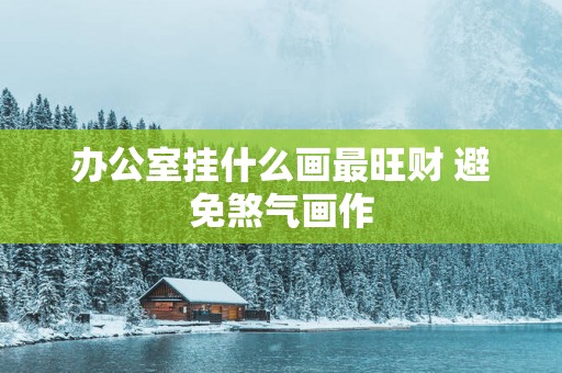 办公室挂什么画最旺财 避免煞气画作