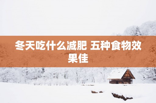 冬天吃什么减肥 五种食物效果佳