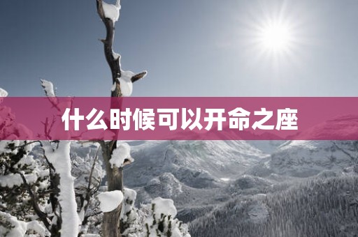 什么时候可以开命之座