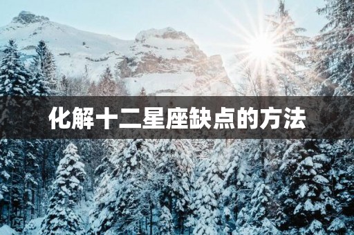 化解十二星座缺点的方法