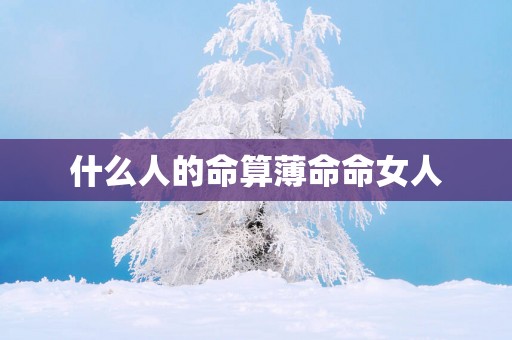 什么人的命算薄命命女人