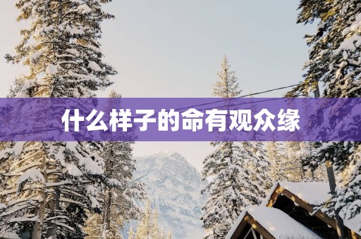 什么样子的命有观众缘