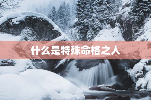 什么是特殊命格之人