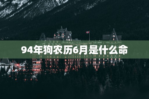 94年狗农历6月是什么命
