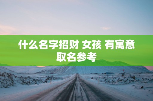 什么名字招财 女孩 有寓意取名参考