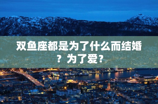 双鱼座都是为了什么而结婚？为了爱？