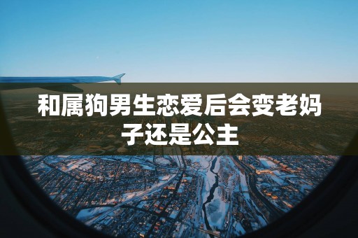 和属狗男生恋爱后会变老妈子还是公主