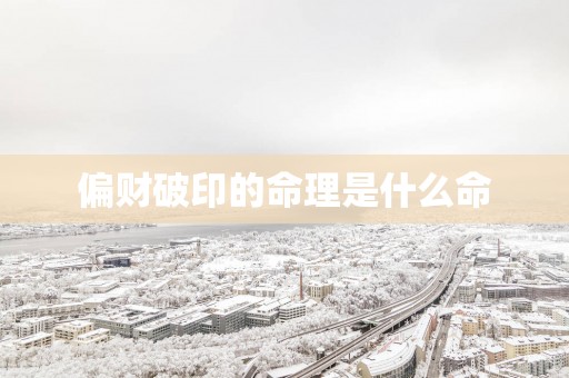 偏财破印的命理是什么命