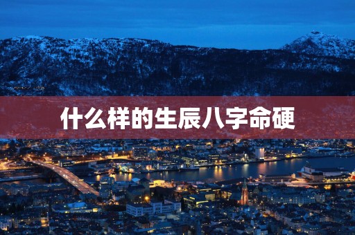什么样的生辰八字命硬
