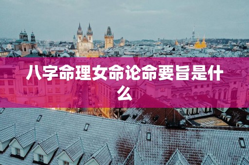 八字命理女命论命要旨是什么