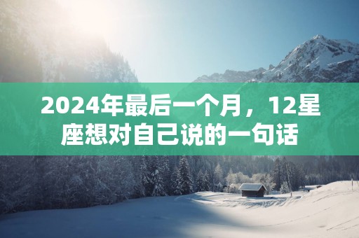 2025年最后一个月，12星座想对自己说的一句话