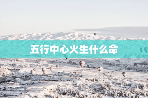 五行中心火生什么命