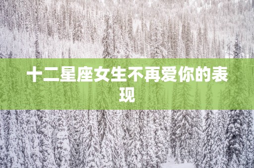 十二星座女生不再爱你的表现