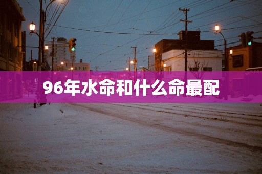 96年水命和什么命最配