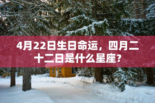 4月22日生日命运，四月二十二日是什么星座？