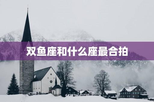 双鱼座和什么座最合拍