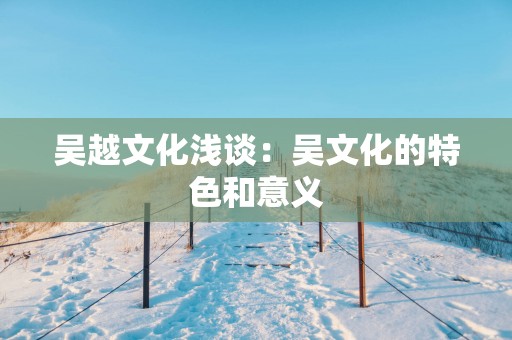 吴越文化浅谈：吴文化的特色和意义