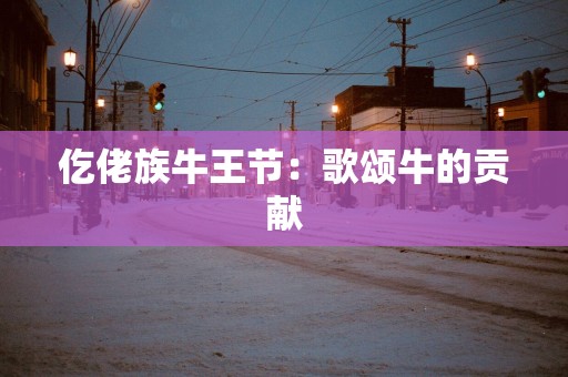 仡佬族牛王节：歌颂牛的贡献