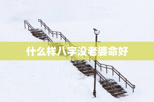 什么样八字没老婆命好