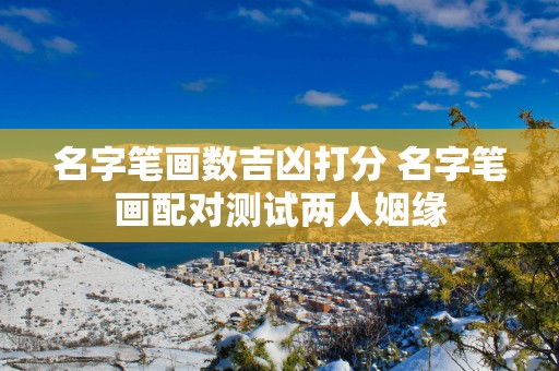 名字笔画数吉凶打分 名字笔画配对测试两人姻缘