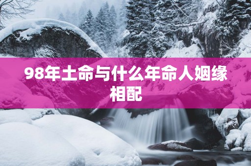 98年土命与什么年命人姻缘相配