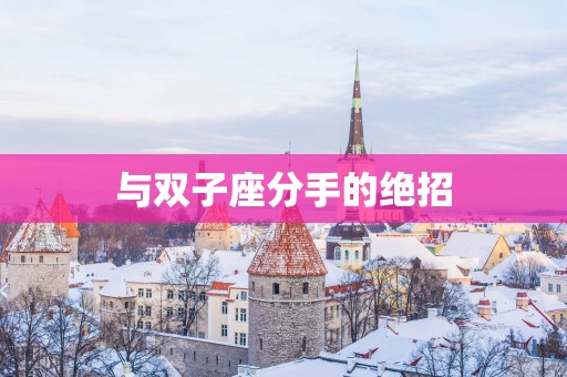 与双子座分手的绝招