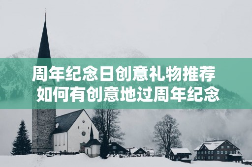 周年纪念日创意礼物推荐  如何有创意地过周年纪念日