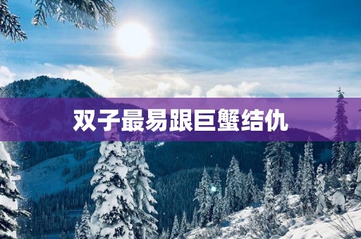 双子最易跟巨蟹结仇